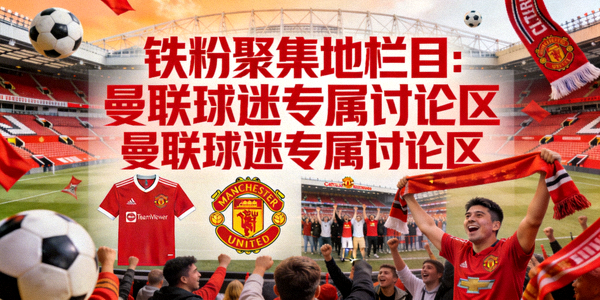 铁粉聚集地栏目：曼联球迷专属讨论区高清配图