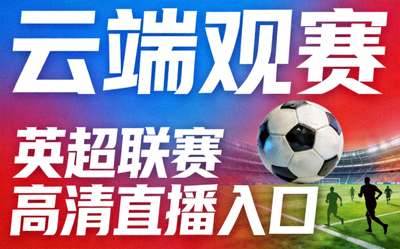 云端观赛栏目：英超联赛高清直播入口高清配图